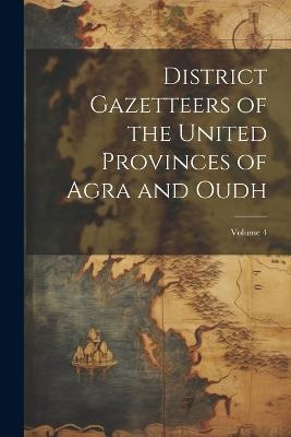 District Gazetteers of the United Provinces of Agra and Oudh; Volume 4 - Anonymous - cover