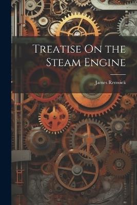 Treatise On the Steam Engine - James Renwick - cover