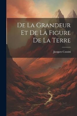 De La Grandeur Et De La Figure De La Terre - Jacques Cassini - cover