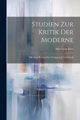 Studien Zur Kritik Der Moderne: Mit Dem Portrait Des Verfassers in Lichtdruck - Hermann Bahr - cover