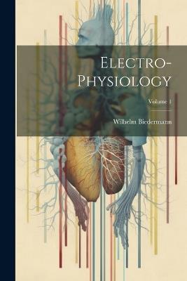 Electro-Physiology; Volume 1 - Wilhelm Biedermann - cover