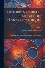 Histoire Naturelle Générale Des Règnes Organiques: Principalement Étudiée Chez L'homme Et Les Animaux; Volume 1