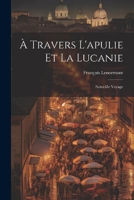 À Travers L'apulie Et La Lucanie: Notes De Voyage - François Lenormant - cover