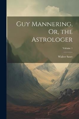 Guy Mannering, Or, the Astrologer; Volume 1 - Walter Scott - cover