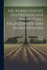 Die Agrar-Gesetze Des Preussischen Staats Nebst Ergänzungen Und Erläuterungen