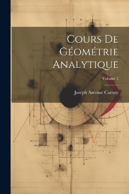 Cours De Géométrie Analytique; Volume 1 - Joseph Antoine Carnoy - cover