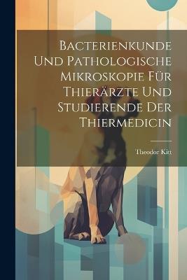 Bacterienkunde Und Pathologische Mikroskopie Für Thierärzte Und Studierende Der Thiermedicin - Theodor Kitt - cover