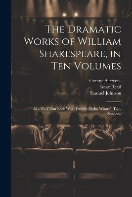 The Dramatic Works of William Shakespeare, in Ten Volumes: All's Well That Ends Well. Twelfth Night. Winter's Tale. Macbeth - Samuel Johnson,Isaac Reed,George Steevens - cover
