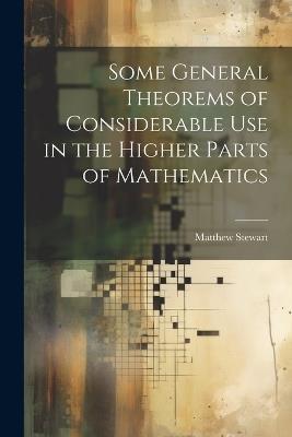 Some General Theorems of Considerable Use in the Higher Parts of Mathematics - Matthew Stewart - cover