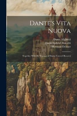 Dante's Vita Nuova: Together With the Version of Dante Gabriel Rossetti - Dante Gabriel Rossetti,Dante Alighieri,Herman Oelsner - cover