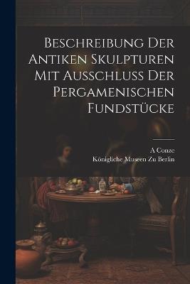 Beschreibung Der Antiken Skulpturen Mit Ausschluss Der Pergamenischen Fundstücke - Königliche Museen Zu Berlin,A Conze - cover
