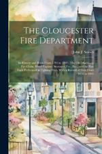 The Gloucester Fire Department: Its History and Work From 1793 to 1893: The Old Machines, Fire Clubs, Hand Engines, Steamers, Etc., Etc., and the Part Each Performed in Fighting Fires, With a Record of Fires From 1656 to 1893