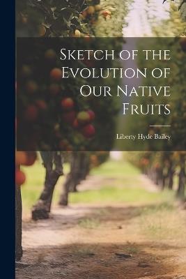 Sketch of the Evolution of Our Native Fruits - Liberty Hyde Bailey - cover