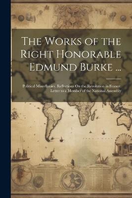 The Works of the Right Honorable Edmund Burke ...: Political Miscellanies. Reflections On the Revolution in France. Letter to a Member of the National Assembly - Anonymous - cover