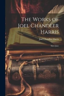 The Works of Joel Chandler Harris: Sister Jane - Joel Chandler Harris - cover