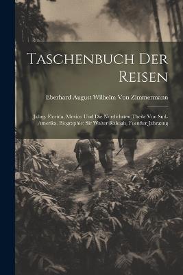 Taschenbuch Der Reisen: Jahrg. Florida, Mexico Und Die Nordichsten Theile Von Sud-Amerika. Biographie: Sir Walter Raleigh, Fuenfter Jahrgang - Eberhard August Wilhelm Von Zimmermann - cover