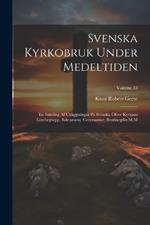 Svenska Kyrkobruk Under Medeltiden: En Samling Af Utläggningar På Svenska Öfver Kyrkans Lärobegrepp, Sakrament, Ceremonier, Botdisciplin M.M; Volume 33