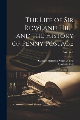 The Life of Sir Rowland Hill and the History of Penny Postage; Volume 2 - Rowland Hill,George Birkbeck Norman Hill - cover