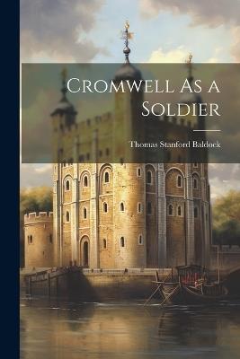 Cromwell As a Soldier - Thomas Stanford Baldock - cover