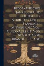 Biographisches Jahrbuch Und Deutscher Nekrolog Unter Ständiger Mitwirkung Von Guido Adler, F. Von Bezold, Alois Brandl ..., II Band