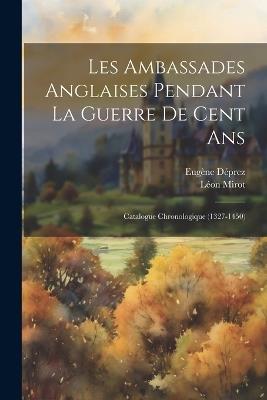 Les Ambassades Anglaises Pendant La Guerre De Cent Ans: Catalogue Chronologique (1327-1450) - Eugène Déprez,Léon Mirot - cover