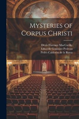 Mysteries of Corpus Christi - Denis Florence MacCarthy,Pedro Calderón de la Barca,Eduardo González Pedroso - cover