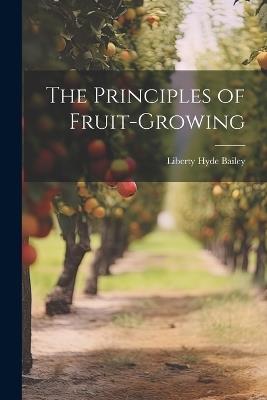 The Principles of Fruit-Growing - Liberty Hyde Bailey - cover