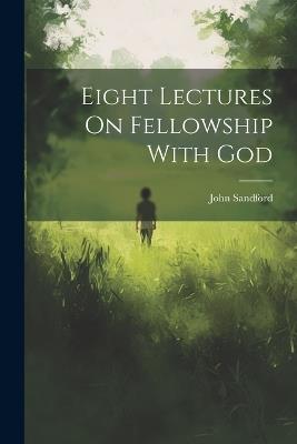 Eight Lectures On Fellowship With God - John Sandford - cover