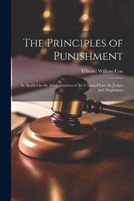 The Principles of Punishment: As Applied in the Administration of the Criminal Law, by Judges and Magistrates - Edward William Cox - cover