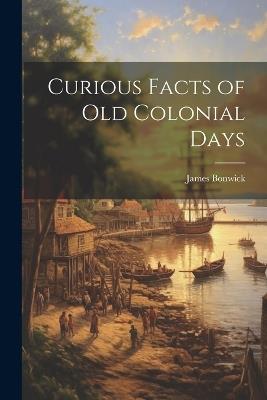 Curious Facts of Old Colonial Days - James Bonwick - cover
