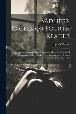 Sadlier's Excelsior Fourth Reader: Containing a Comprehensive Treatise On Elocution, Illustrated With Diagrams: Select Readings and Recitations: Full Notes and a Supplementary Index - Angela Gillespie - cover