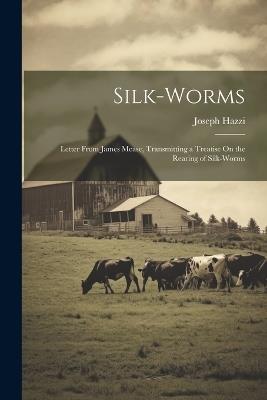 Silk-Worms: Letter From James Mease, Transmitting a Treatise On the Rearing of Silk-Worms - Joseph Hazzi - cover