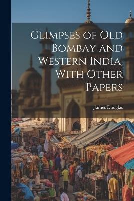 Glimpses of Old Bombay and Western India, With Other Papers - James Douglas - cover