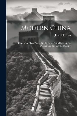 Modern China: Thirty-One Short Essays On Subjects Which Illustrate the Present Condition of the Country - Joseph Edkins - cover