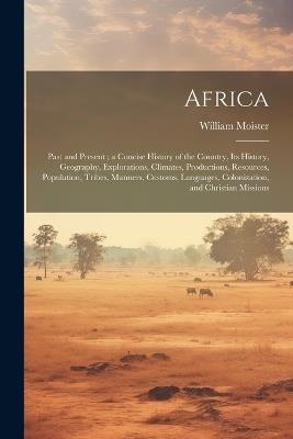 Africa: Past and Present; a Concise History of the Country, Its History, Geography, Explorations, Climates, Productions, Resources, Population, Tribes, Manners, Customs, Languages, Colonization, and Christian Missions - William Moister - cover