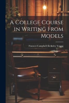 A College Course in Writing From Models - Frances Campbell Berkeley Young - cover