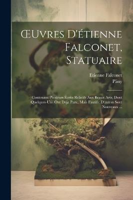 OEuvres D'étienne Falconet, Statuaire: Contenant Plusieurs Écrits Relatifs Aux Beaux Arts, Dont Quelques-Uns Ont Déja Paru, Mais Fautifs: D'autres Sont Nouveaux ... - Pliny,Etienne Falconet - cover
