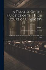 A Treatise On the Practice of the High Court of Chancery: With Some Practical Observations On the Pleadings in That Court; Volume 3