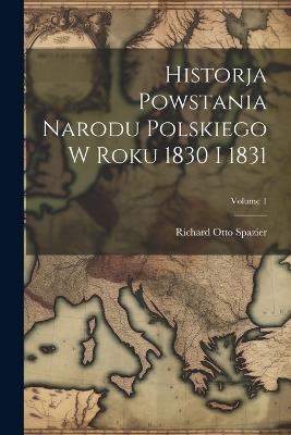 Historja Powstania Narodu Polskiego W Roku 1830 I 1831; Volume 1 - Richard Otto Spazier - cover