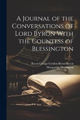 A Journal of the Conversations of Lord Byron With the Countess of Blessington - Marguerite Blessington,Baron George Gordon Byron Byron - cover