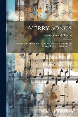 Merry Songs: A One-Book Course in the Theory and Practice of Music: For Schools, Institutes, Normals, Etc - Samuel Conrad Hanson - cover