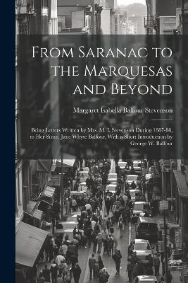 From Saranac to the Marquesas and Beyond: Being Letters Written by Mrs. M. I. Stevenson During 1887-88, to Her Sister, Jane Whyte Balfour, With a Short Introduction by George W. Balfour - Margaret Isabella Balfour Stevenson - cover