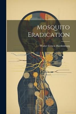 Mosquito Eradication - Walter Ernest Hardenburg - cover