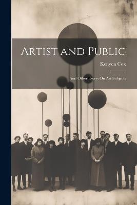 Artist and Public: And Other Essays On Art Subjects - Kenyon Cox - cover
