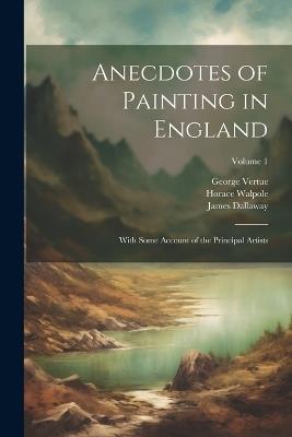Anecdotes of Painting in England: With Some Account of the Principal Artists; Volume 1 - Ralph Nicholson Wornum,James Dallaway,Horace Walpole - cover