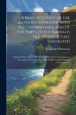 A Brief Account of the Author's Interview With His Countrymen, and of the Parts of the Emerald Isle, Whence They Emigrated: Together With a Direct Reference to Their Present Location in the Land of Their Adoption, During His Travels Through Various States - Jeremiah O'Donovan - cover
