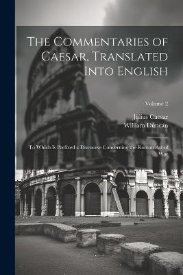 The Commentaries of Caesar, Translated Into English: To Which Is Prefixed a Discourse Concerning the Roman Art of War; Volume 2 - Julius Caesar,William Duncan - cover
