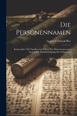 Die Personennamen: Insbesondere die Familiennamen und ihre Entstehungsarten; auch unter Berücksichtigung der Ortsnamen - August Friedrich Pott - cover