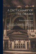 A Dictionary of the Drama: A Guide to the Plays, Play-Wrights, Players, and Playhouses of the United Kingdom and America, From the Earliest Times to the Present; Volume 1