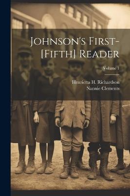 Johnson's First-[Fifth] Reader; Volume 1 - Henrietta H Richardson,Nannie Clements - cover